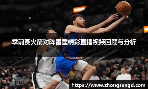 季前赛火箭对阵雷霆精彩直播视频回顾与分析