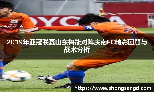 2019年亚冠联赛山东鲁能对阵庆南FC精彩回顾与战术分析